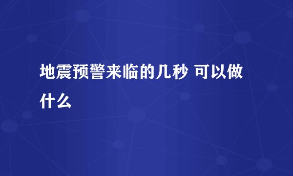 地震预警来临的几秒 可以做什么
