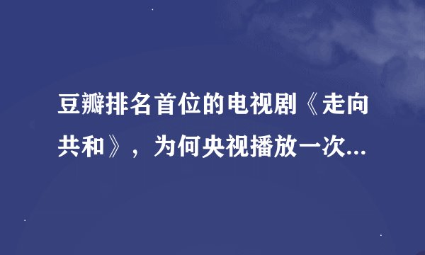 豆瓣排名首位的电视剧《走向共和》，为何央视播放一次后被禁播