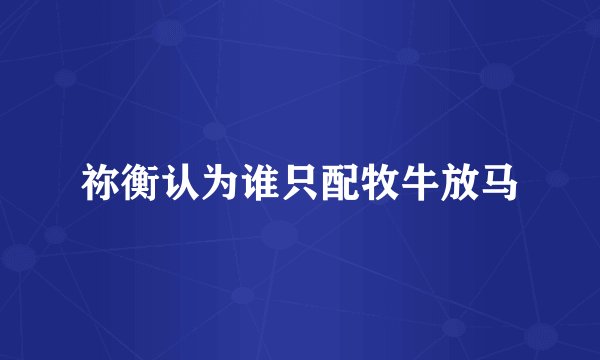 祢衡认为谁只配牧牛放马