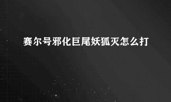 赛尔号邪化巨尾妖狐灭怎么打