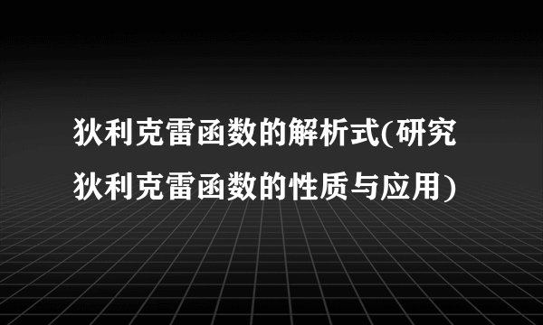 狄利克雷函数的解析式(研究狄利克雷函数的性质与应用)