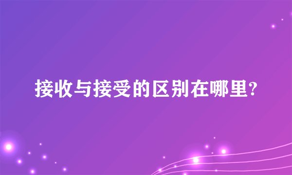 接收与接受的区别在哪里?