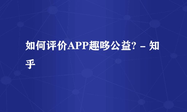 如何评价APP趣哆公益? - 知乎
