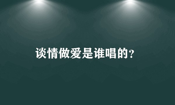 谈情做爱是谁唱的？