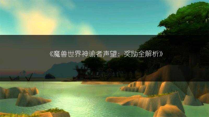 魔兽世界神谕者声望：奖励全解析