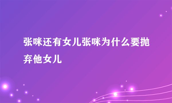 张咪还有女儿张咪为什么要抛弃他女儿
