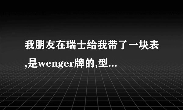 我朋友在瑞士给我带了一块表,是wenger牌的,型号好像是7274X/,这块表多少钱?