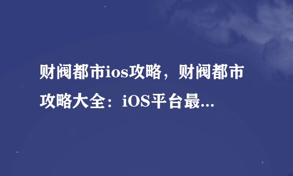 财阀都市ios攻略，财阀都市攻略大全：iOS平台最新版本必备技巧！