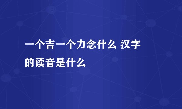 一个吉一个力念什么 汉字劼的读音是什么
