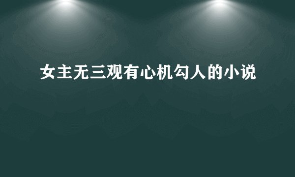 女主无三观有心机勾人的小说