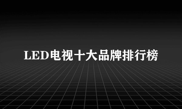 LED电视十大品牌排行榜