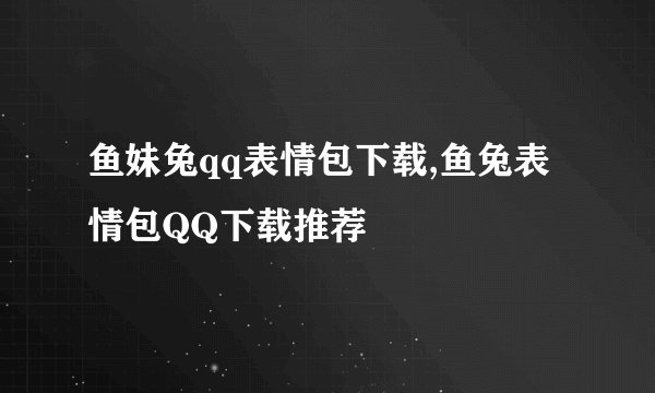 鱼妹兔qq表情包下载,鱼兔表情包QQ下载推荐