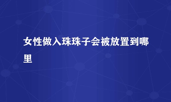 女性做入珠珠子会被放置到哪里