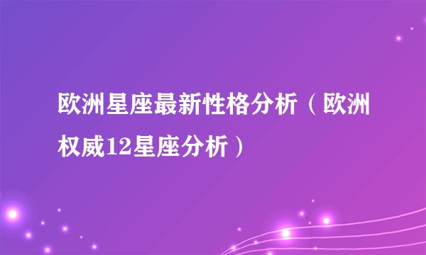欧洲星座最新性格分析（欧洲权威12星座分析）
