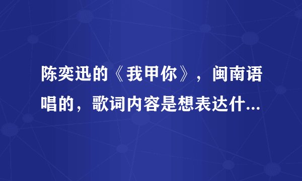 陈奕迅的《我甲你》，闽南语唱的，歌词内容是想表达什么意思啊？