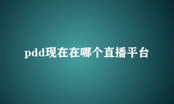 pdd现在在哪个直播平台
