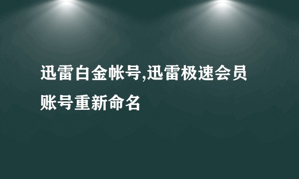 迅雷白金帐号,迅雷极速会员账号重新命名