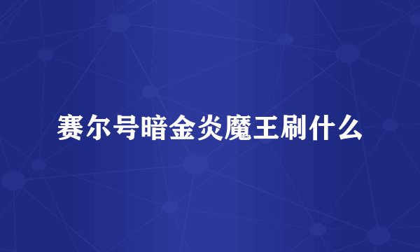 赛尔号暗金炎魔王刷什么