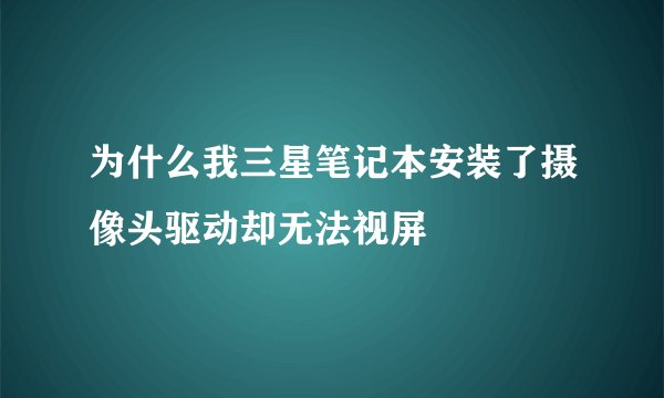为什么我三星笔记本安装了摄像头驱动却无法视屏