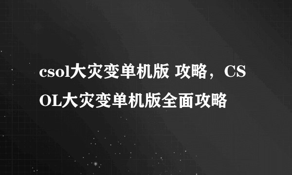 csol大灾变单机版 攻略，CSOL大灾变单机版全面攻略