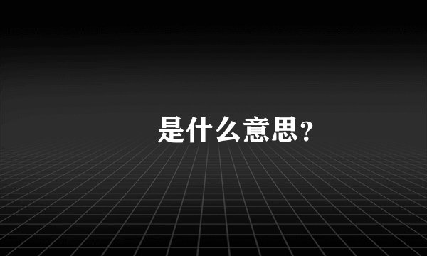 夨坕是什么意思？