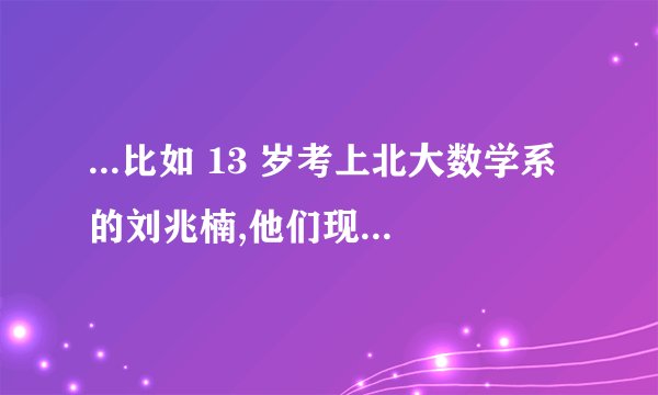 ...比如 13 岁考上北大数学系的刘兆楠,他们现在状况如何?