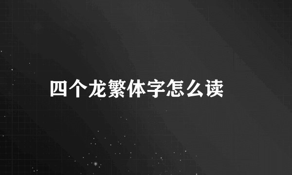四个龙繁体字怎么读龘