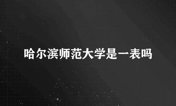 哈尔滨师范大学是一表吗