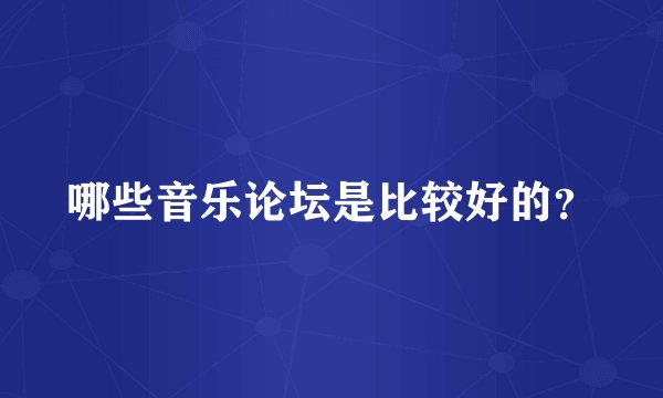 哪些音乐论坛是比较好的？