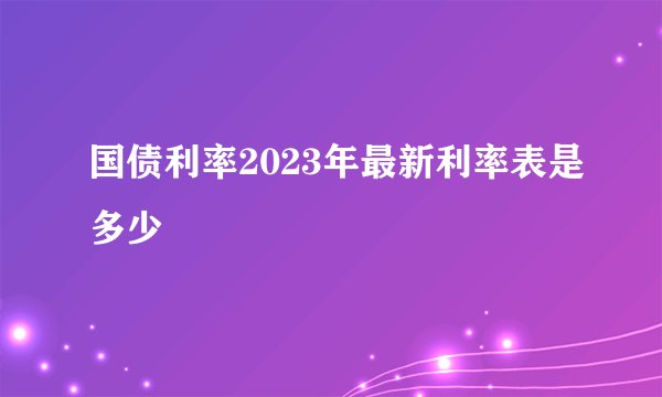 国债利率2023年最新利率表是多少