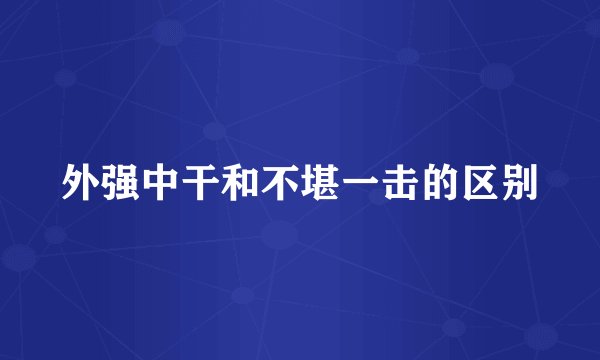 外强中干和不堪一击的区别