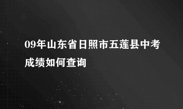 09年山东省日照市五莲县中考成绩如何查询