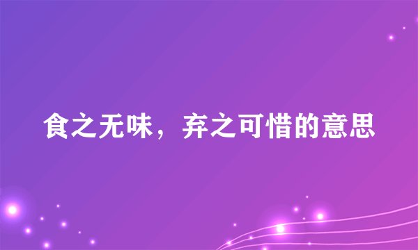 食之无味，弃之可惜的意思