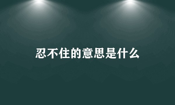 忍不住的意思是什么