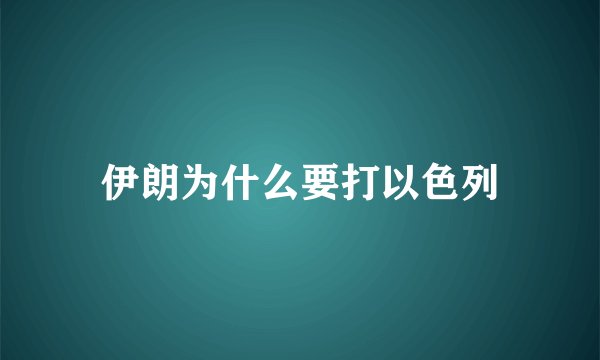 伊朗为什么要打以色列