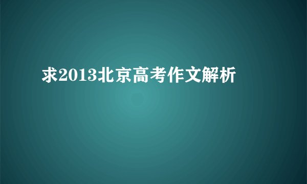 求2013北京高考作文解析