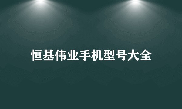 恒基伟业手机型号大全