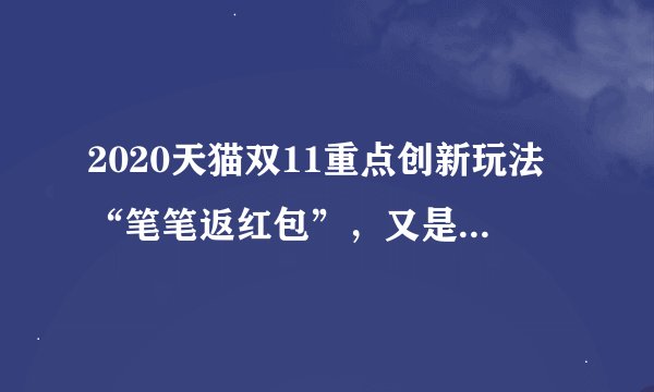 2020天猫双11重点创新玩法“笔笔返红包”，又是什么魔性玩法？