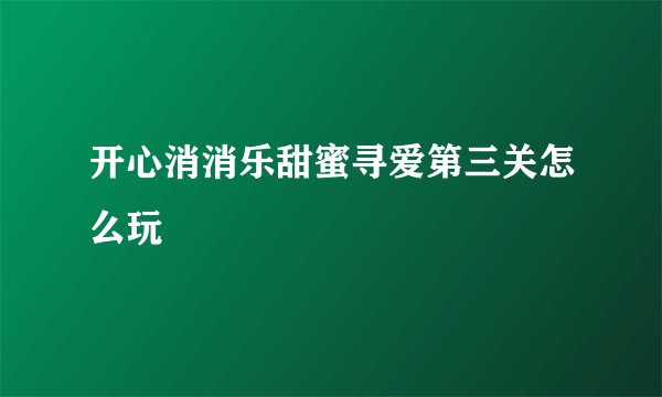 开心消消乐甜蜜寻爱第三关怎么玩
