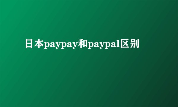 日本paypay和paypal区别