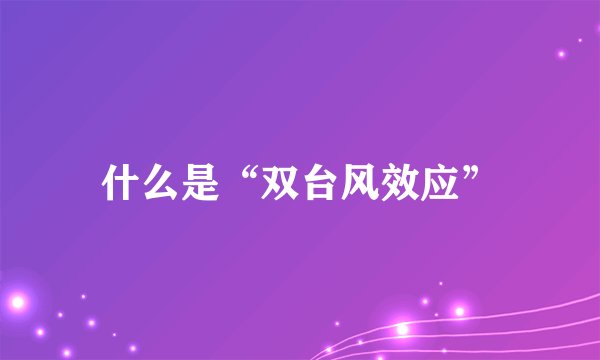 什么是“双台风效应”