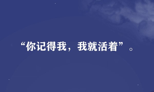 “你记得我，我就活着”。