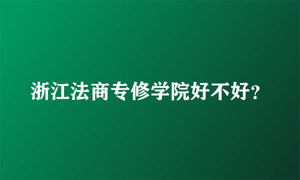 浙江法商专修学院好不好？
