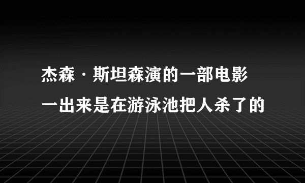 杰森·斯坦森演的一部电影 一出来是在游泳池把人杀了的