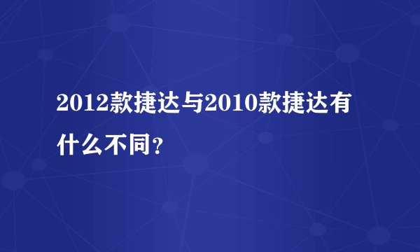 2012款捷达与2010款捷达有什么不同？