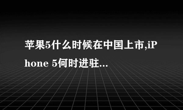 苹果5什么时候在中国上市,iPhone 5何时进驻中国市场
