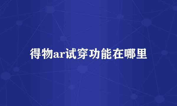 得物ar试穿功能在哪里