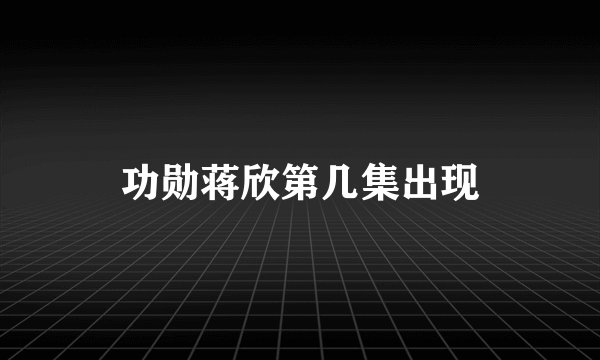 功勋蒋欣第几集出现