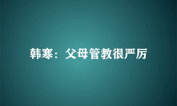 韩寒:父母管教很严厉