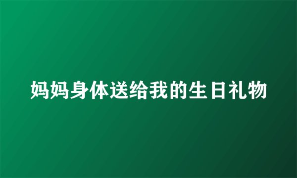 妈妈身体送给我的生日礼物